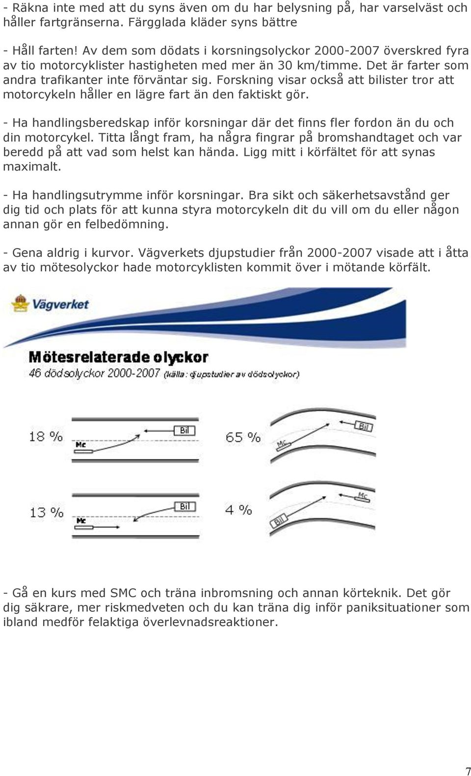 Forskning visar också att bilister tror att motorcykeln håller en lägre fart än den faktiskt gör. - Ha handlingsberedskap inför korsningar där det finns fler fordon än du och din motorcykel.