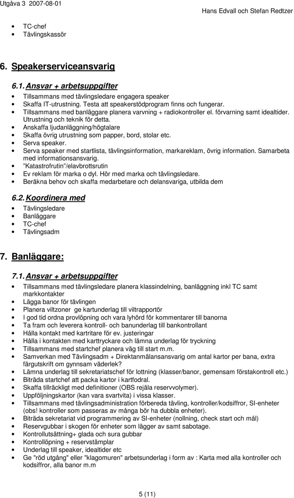 Anskaffa ljudanläggning/högtalare Skaffa övrig utrustning som papper, bord, stolar etc. Serva speaker. Serva speaker med startlista, tävlingsinformation, markareklam, övrig information.