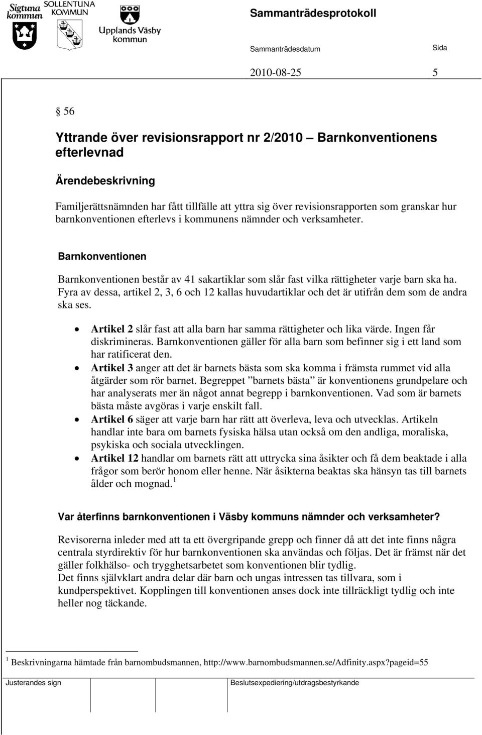 Fyra av dessa, artikel 2, 3, 6 och 12 kallas huvudartiklar och det är utifrån dem som de andra ska ses. Artikel 2 slår fast att alla barn har samma rättigheter och lika värde. Ingen får diskrimineras.