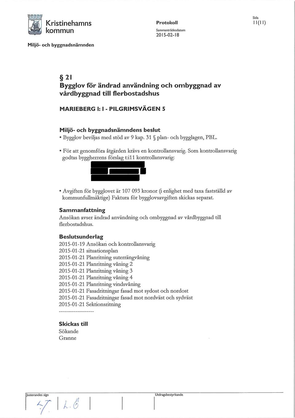 Som konttollansvarig godtas bygghetrens fätslag t:i11 konttollansvarig: Avgiften föt bygglovetät 107 093 ktonot (i enlighet med taxa fastställd av fullmäktige) Faktura föt bygglovsavgiften skickas