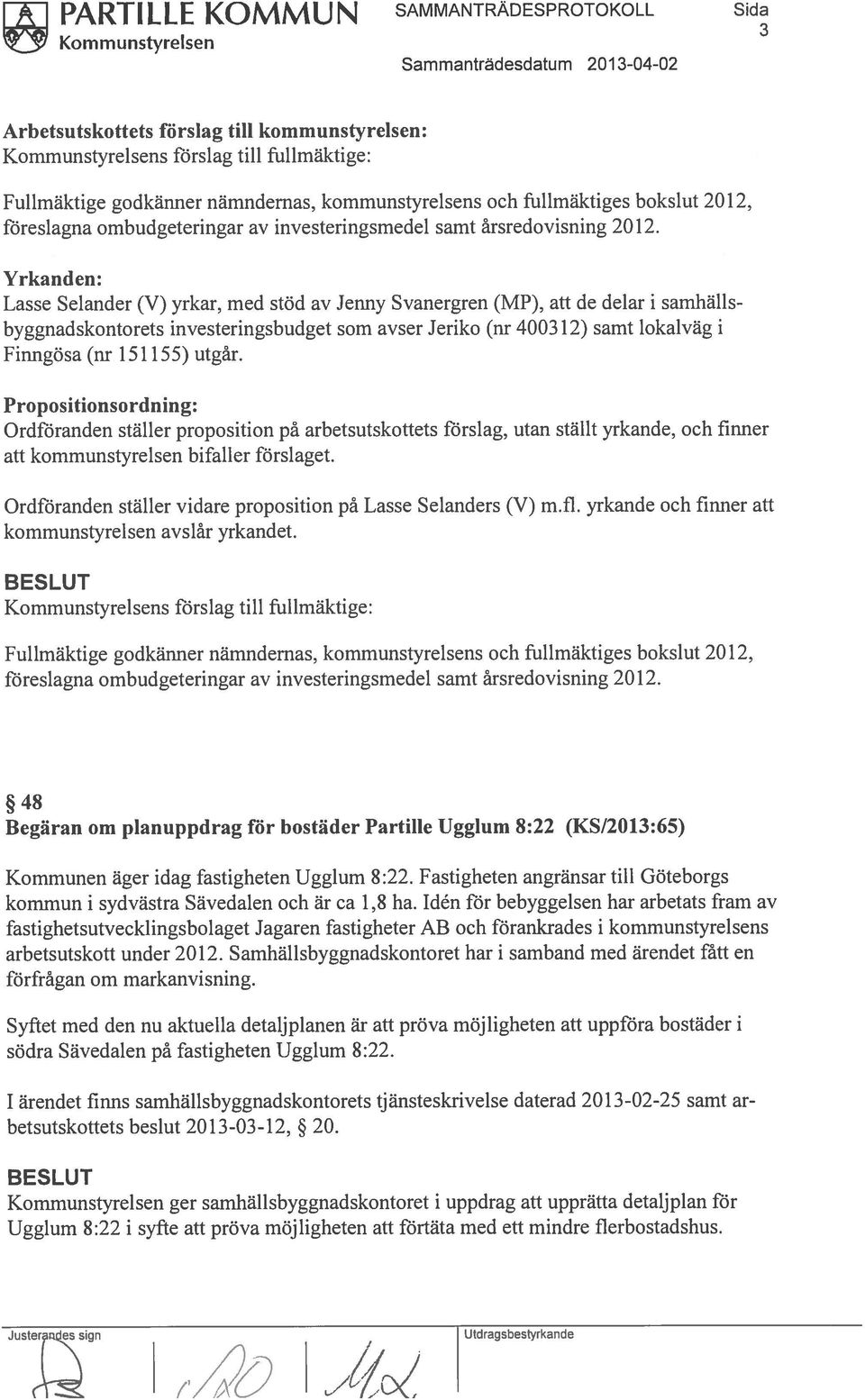 Yrkanden: Lasse Selander (V) yrkar, med stöd av Jenny Svanergren (MP), att de delar i samhälls byggnadskontorets investeringsbudget som avser Jeriko (nr 400312) samt lokalväg i Finngösa (nr 151155)