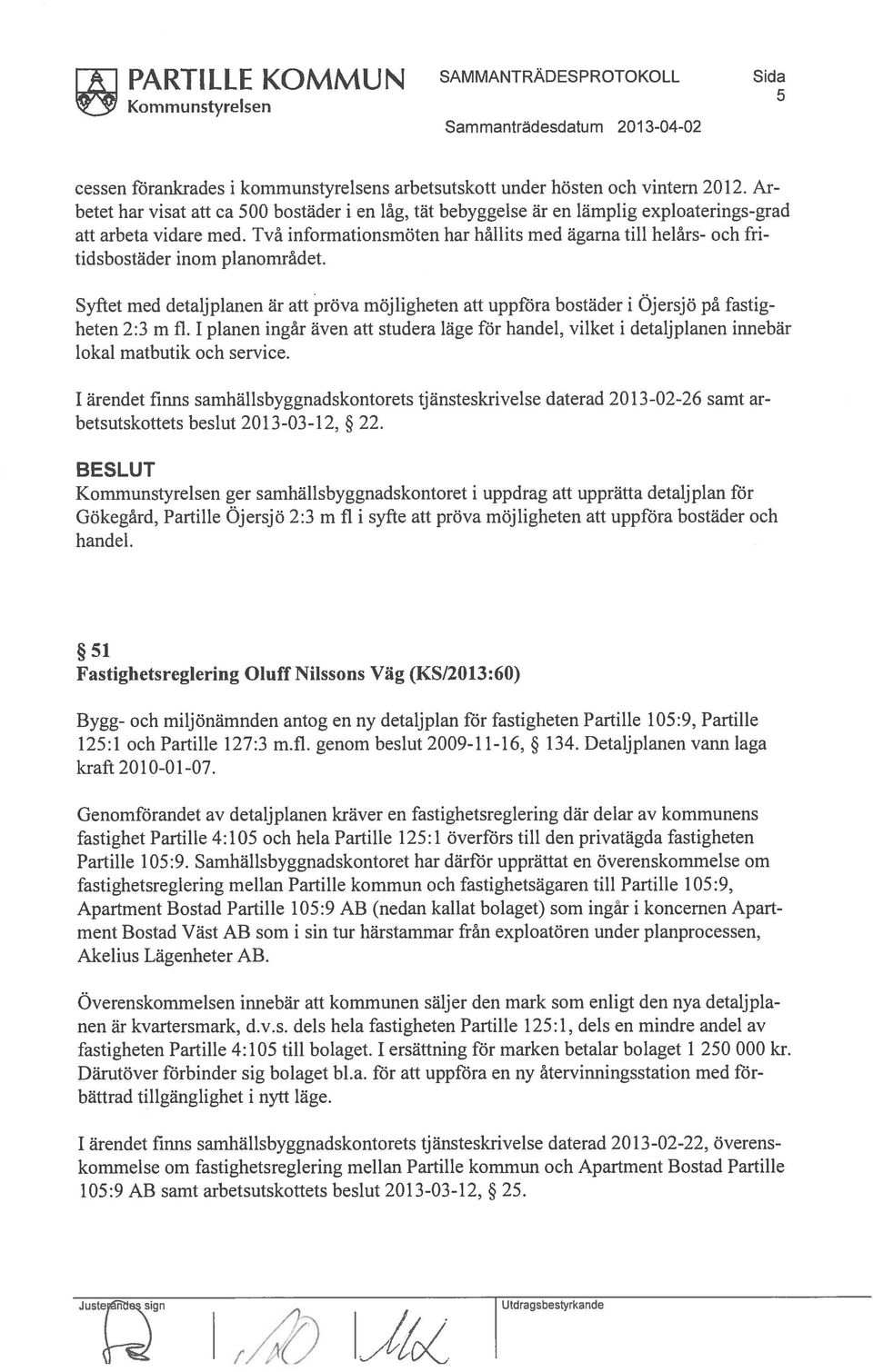 Två informationsmöten har hållits med ägarna till helårs- och fri tidsbostäder inom planområdet.