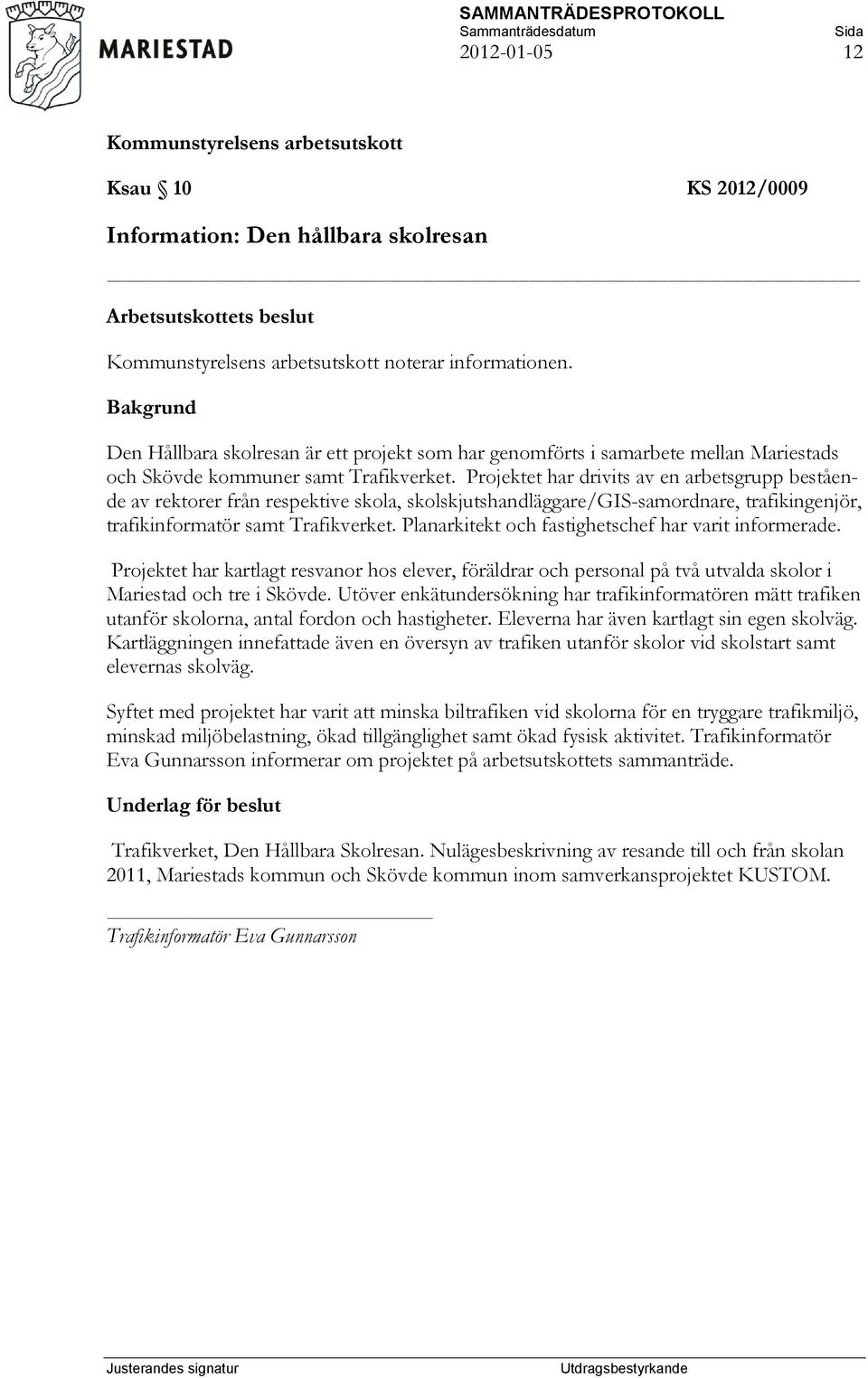 Projektet har drivits av en arbetsgrupp bestående av rektorer från respektive skola, skolskjutshandläggare/gis-samordnare, trafikingenjör, trafikinformatör samt Trafikverket.