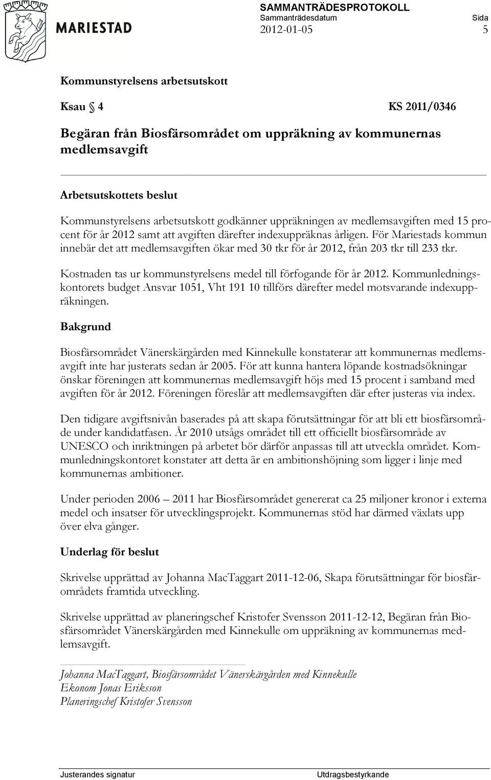 Kostnaden tas ur kommunstyrelsens medel till förfogande för år 2012. Kommunledningskontorets budget Ansvar 1051, Vht 191 10 tillförs därefter medel motsvarande indexuppräkningen.