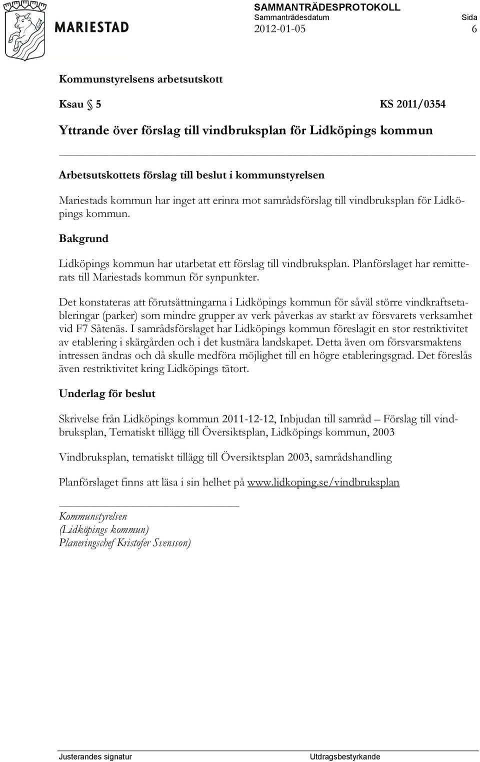 Det konstateras att förutsättningarna i Lidköpings kommun för såväl större vindkraftsetableringar (parker) som mindre grupper av verk påverkas av starkt av försvarets verksamhet vid F7 Såtenäs.