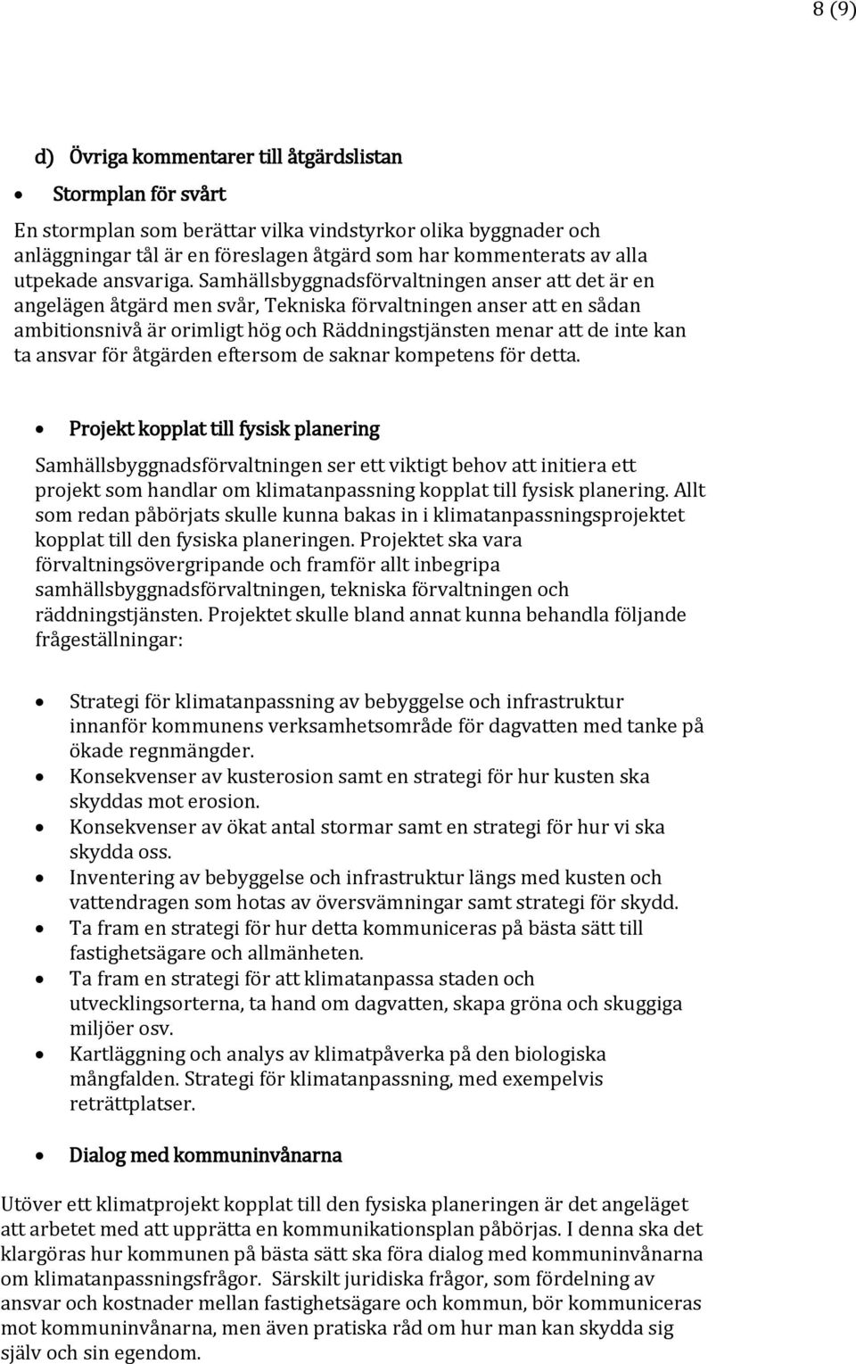 Samhällsbyggnadsförvaltningen anser att det är en angelägen åtgärd men svår, Tekniska förvaltningen anser att en sådan ambitionsnivå är orimligt hög och Räddningstjänsten menar att de inte kan ta