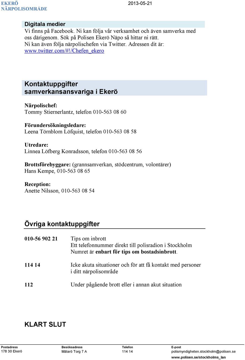 /chefen_ekero Kontaktuppgifter samverkansansvariga i Ekerö Närpolischef: Tommy Stiernerlantz, telefon 010-563 08 60 Förundersökningsledare: Leena Törnblom Löfquist, telefon 010-563 08 58 Utredare: