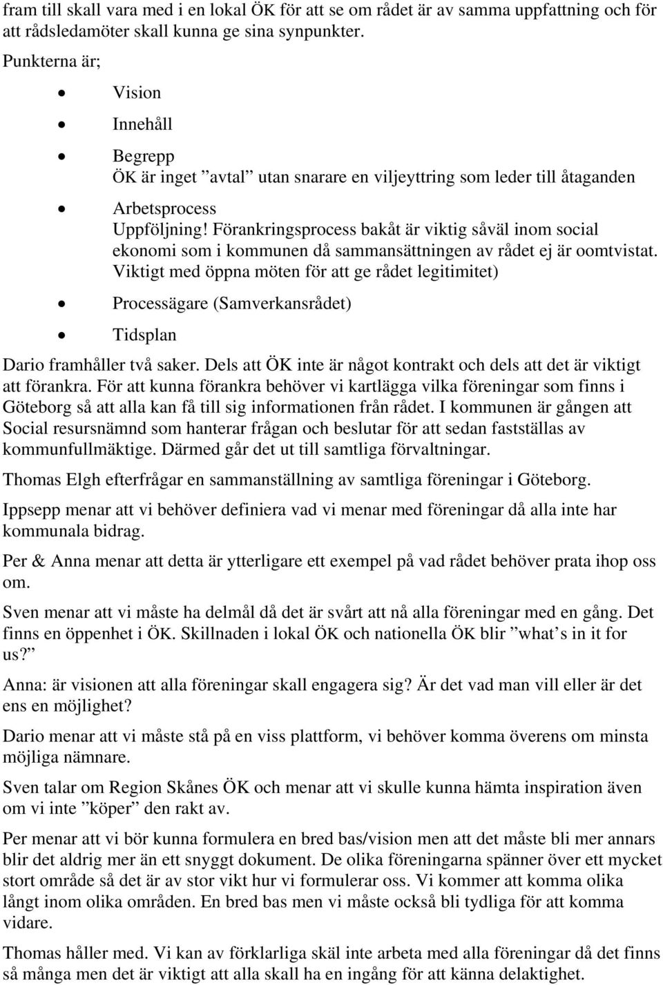 Förankringsprocess bakåt är viktig såväl inom social ekonomi som i kommunen då sammansättningen av rådet ej är oomtvistat.