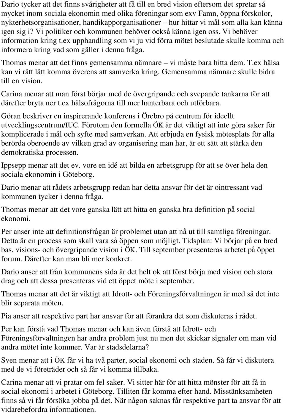 ex upphandling som vi ju vid förra mötet beslutade skulle komma och informera kring vad som gäller i denna fråga. Thomas menar att det finns gemensamma nämnare vi måste bara hitta dem. T.ex hälsa kan vi rätt lätt komma överens att samverka kring.