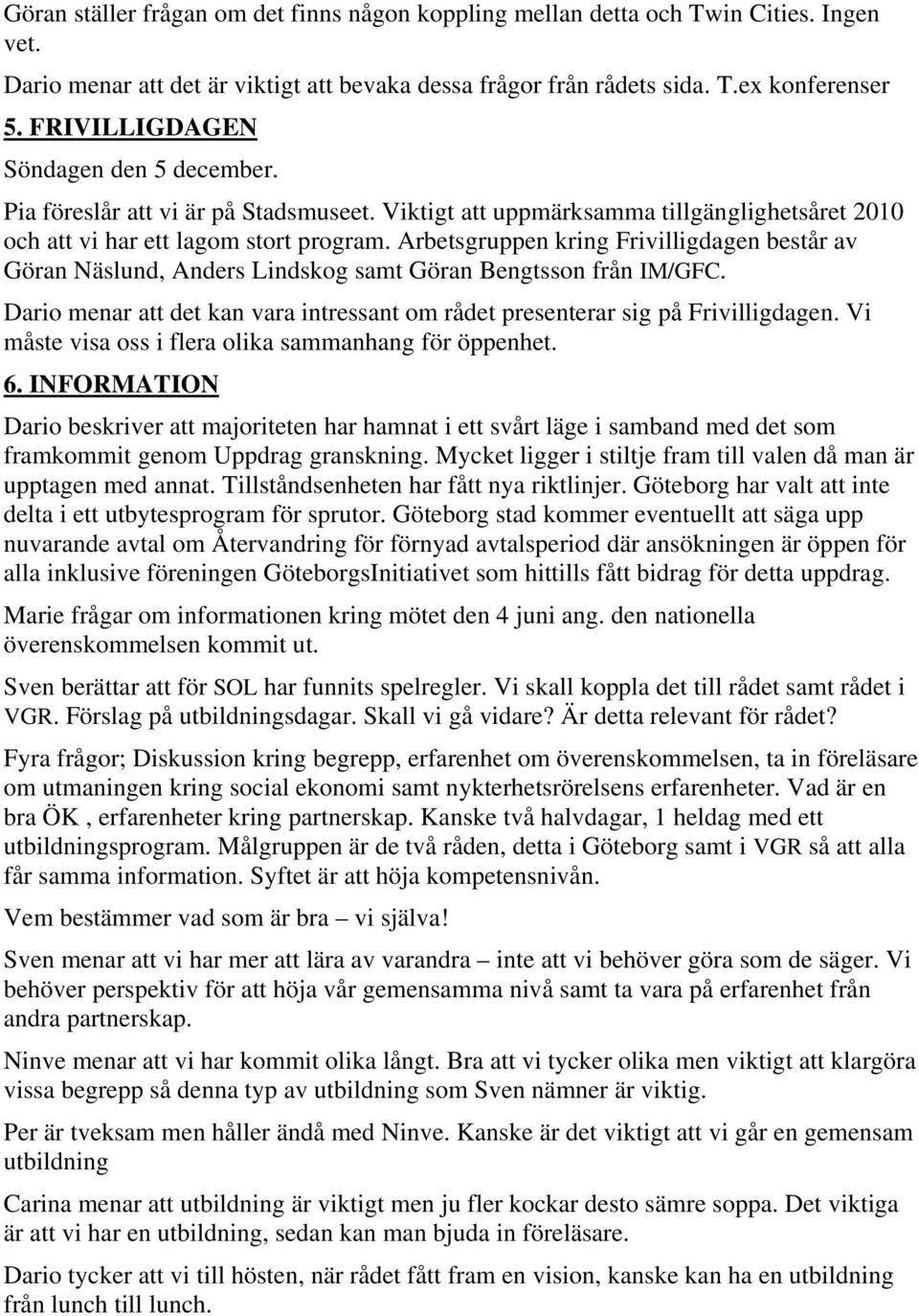 Arbetsgruppen kring Frivilligdagen består av Göran Näslund, Anders Lindskog samt Göran Bengtsson från IM/GFC. Dario menar att det kan vara intressant om rådet presenterar sig på Frivilligdagen.