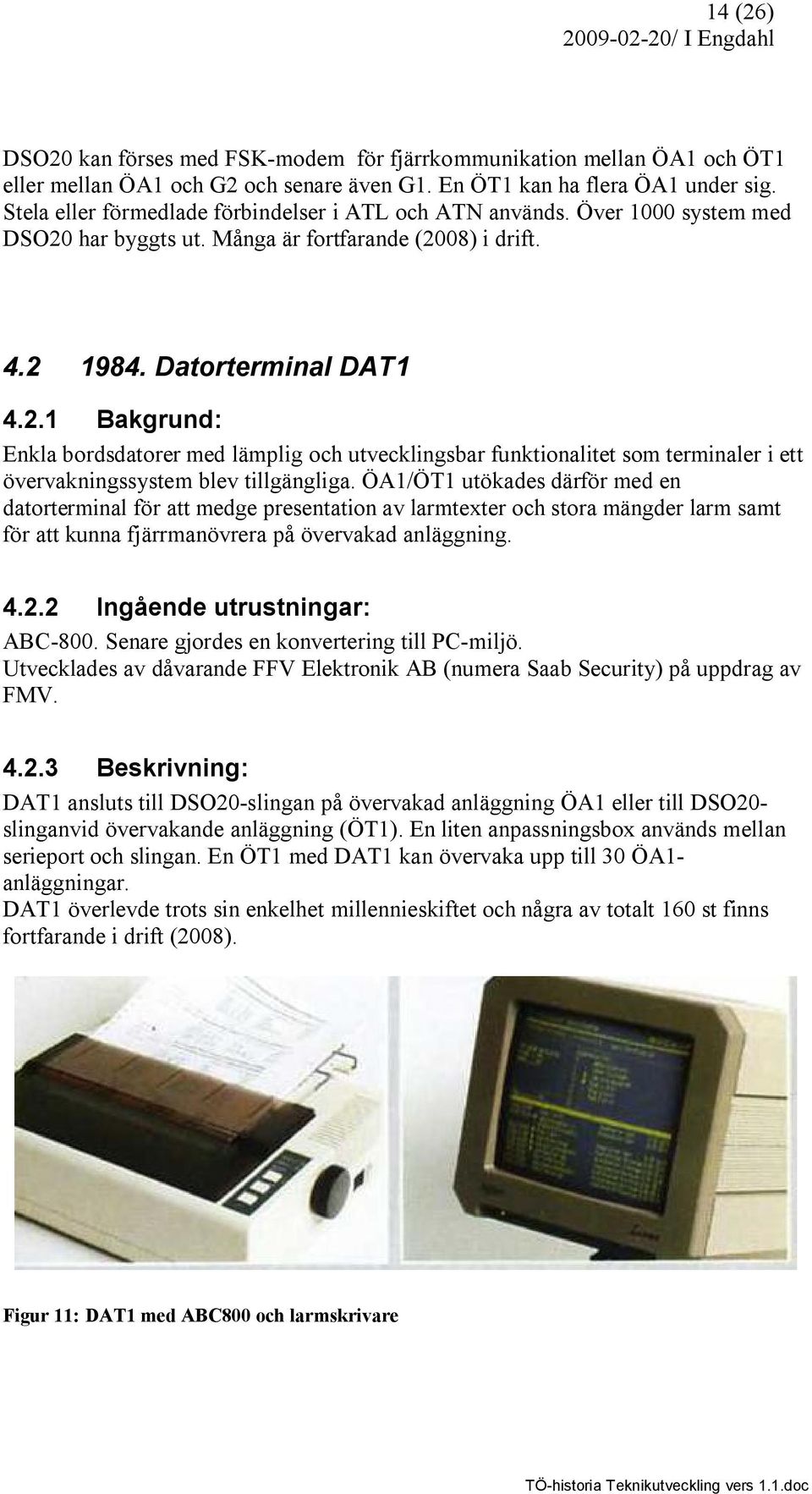 har byggts ut. Många är fortfarande (2008) i drift. 4.2 1984. Datorterminal DAT1 4.2.1 Bakgrund: Enkla bordsdatorer med lämplig och utvecklingsbar funktionalitet som terminaler i ett övervakningssystem blev tillgängliga.