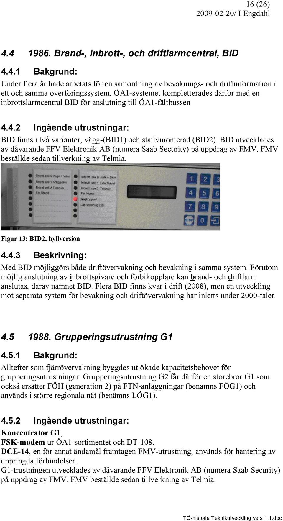 BID utvecklades av dåvarande FFV Elektronik AB (numera Saab Security) på uppdrag av FMV. FMV beställde sedan tillverkning av Telmia. Figur 13: BID2, hyllversion 4.