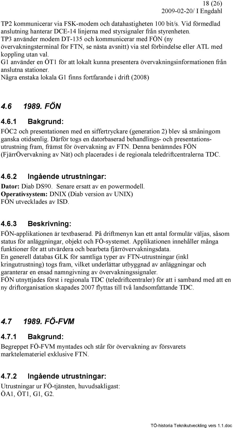 G1 använder en ÖT1 för att lokalt kunna presentera övervakningsinformationen från anslutna stationer. Några enstaka lokala G1 finns fortfarande i drift (2008) 4.6 