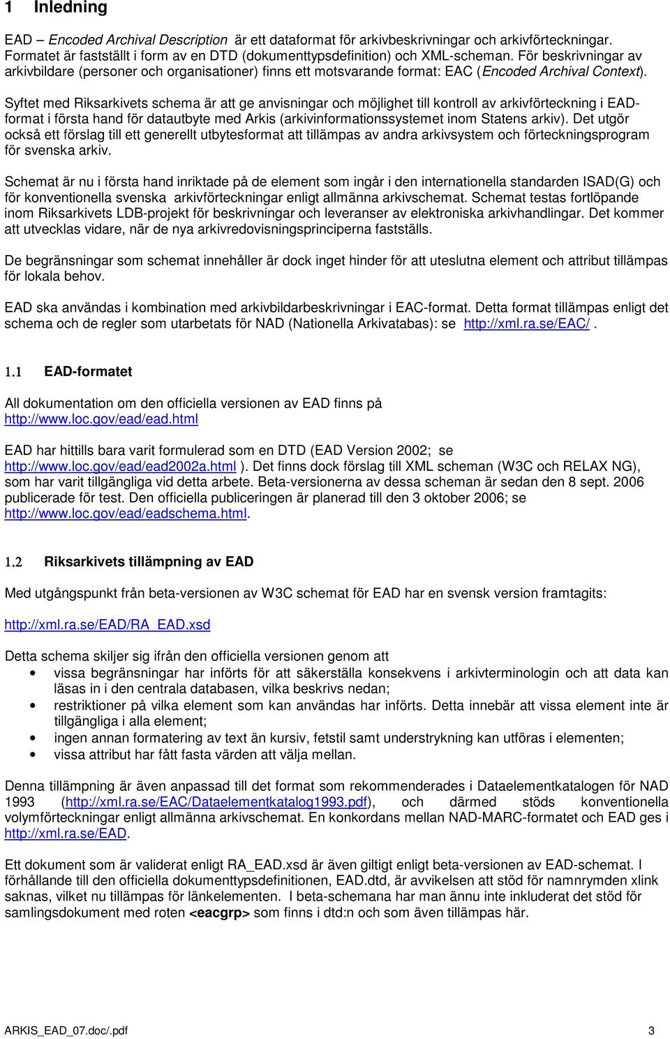 Syftet med Riksarkivets schema är att ge anvisningar och möjlighet till kontroll av arkivförteckning i EADformat i första hand för datautbyte med Arkis (arkivinformationssystemet inom Statens arkiv).