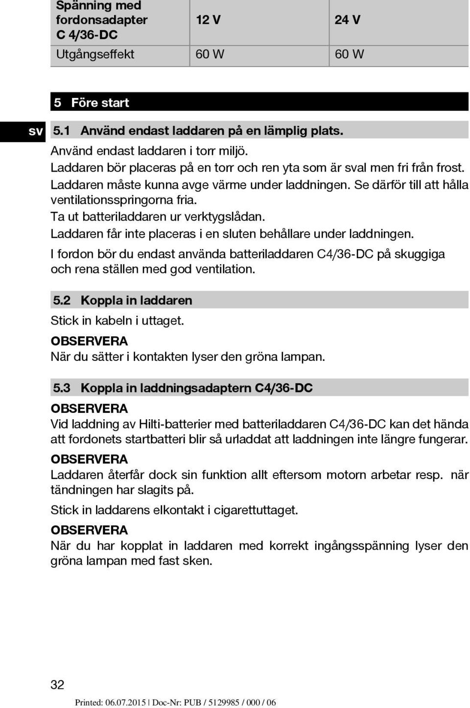 Ta ut batteriladdaren ur verktygslådan. Laddaren får inte placeras i en sluten behållare under laddningen.