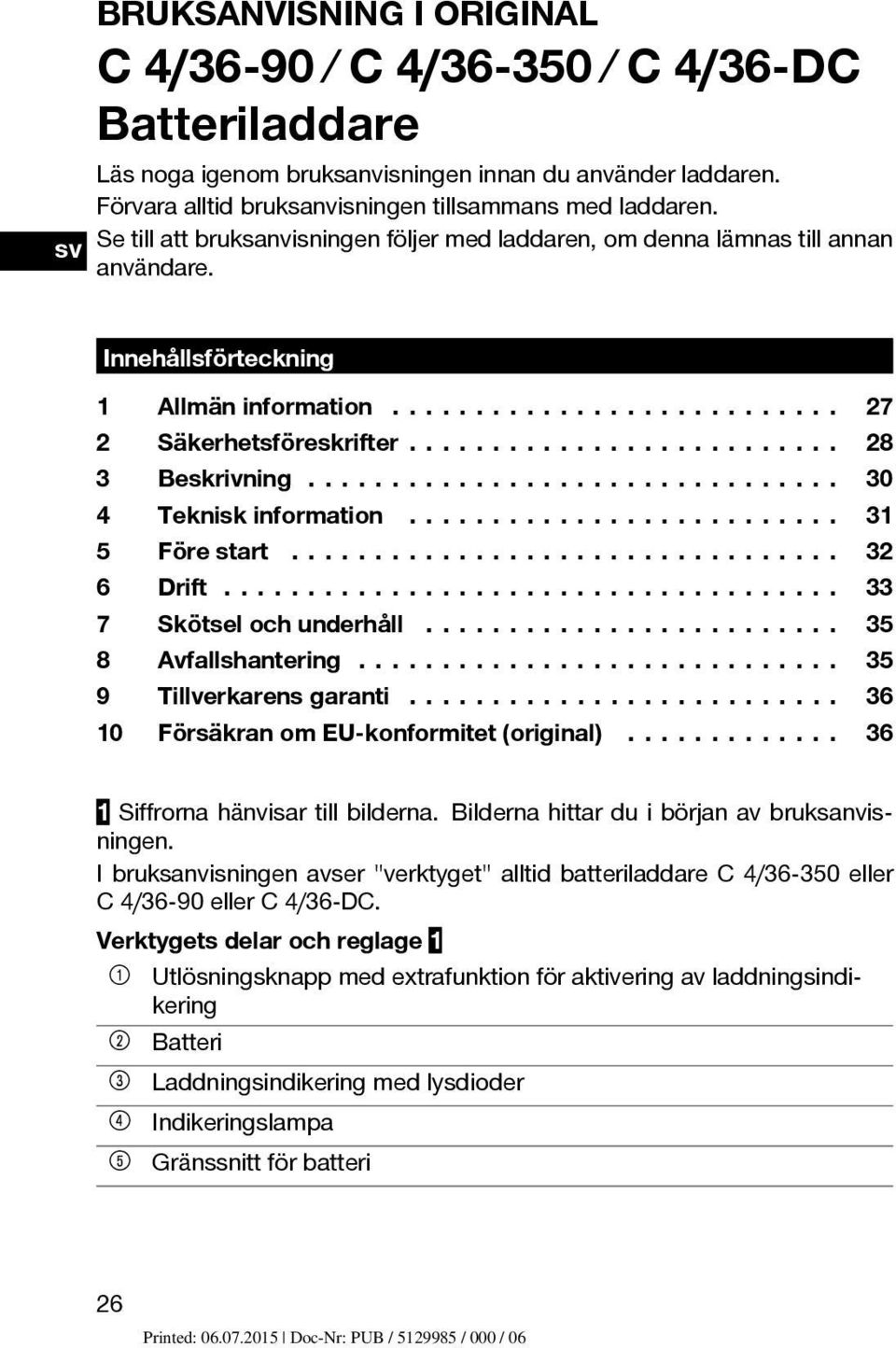 .. 30 4 Tekniskinformation... 31 5 Förestart... 32 6 Drift... 33 7 Skötselochunderhåll... 35 8 Avfallshantering... 35 9 Tillverkarens garanti..... 36 10 FörsäkranomEU-konformitet(original).