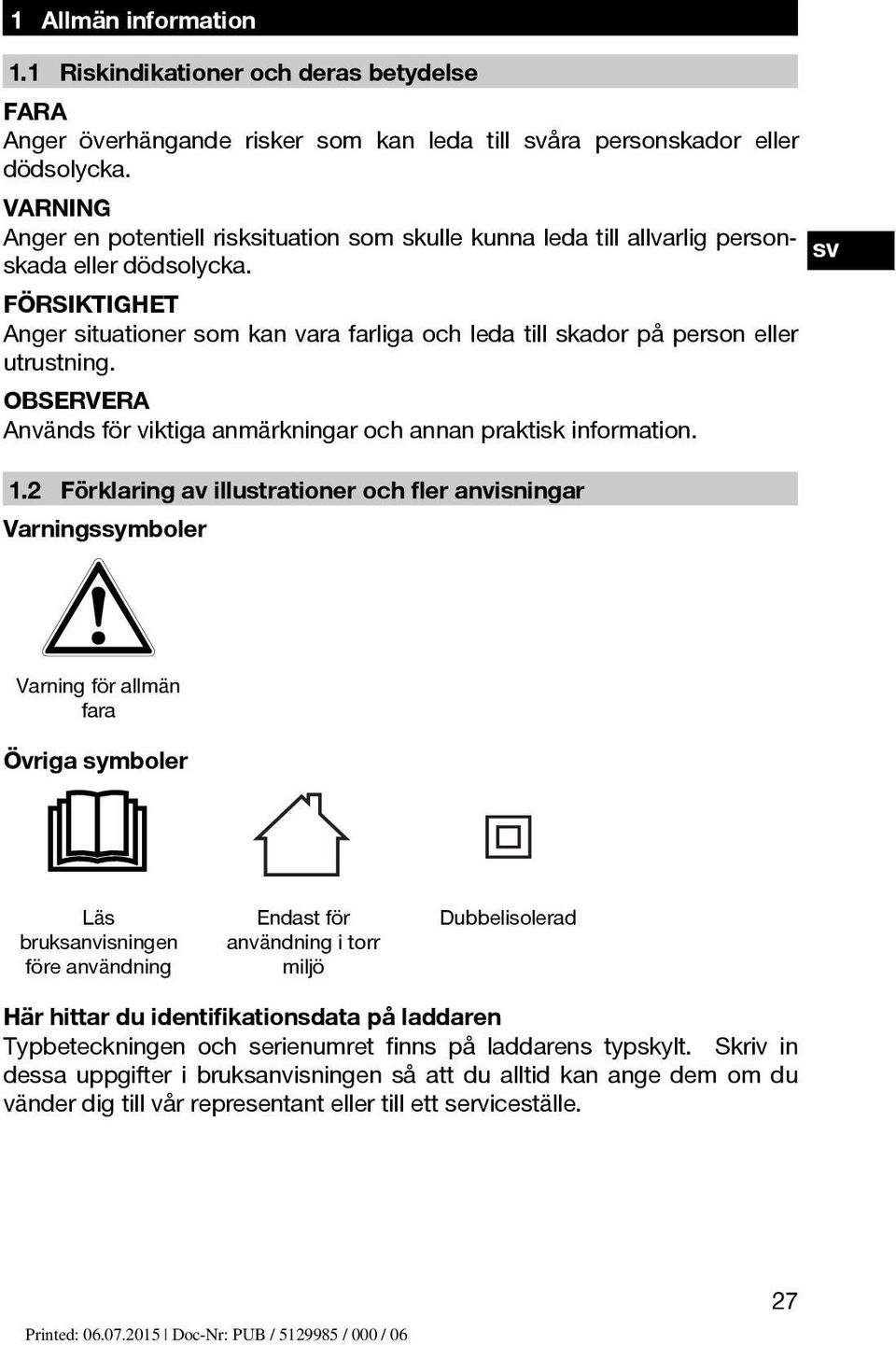 sv FÖRSIKTIGHET Anger situationer som kan vara farliga och leda till skador på person eller utrustning. Används för viktiga anmärkningar och annan praktisk information. 1.