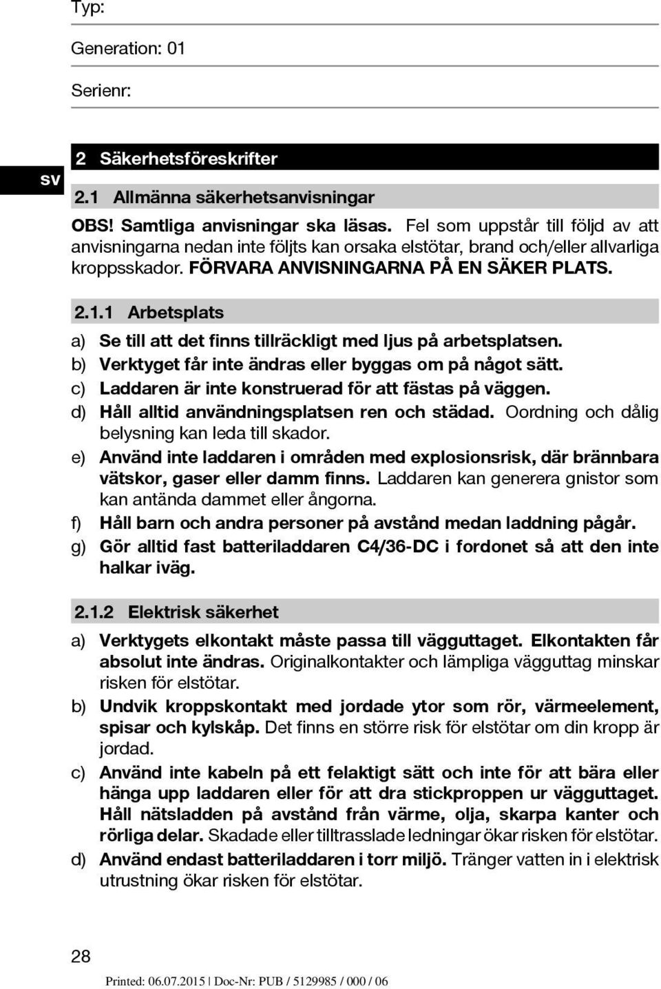 1 Arbetsplats a) Se till att det finns tillräckligt med ljus på arbetsplatsen. b) Verktyget får inte ändras eller byggas om på något sätt. c) Laddaren är inte konstruerad för att fästas på väggen.