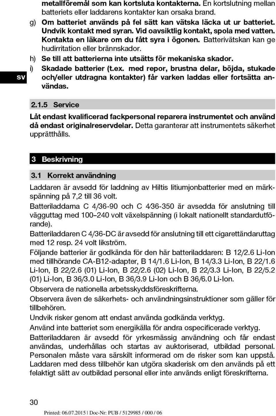 h) Se till att batterierna inte utsätts för mekaniska skador. i) Skadade batterier (t.ex.