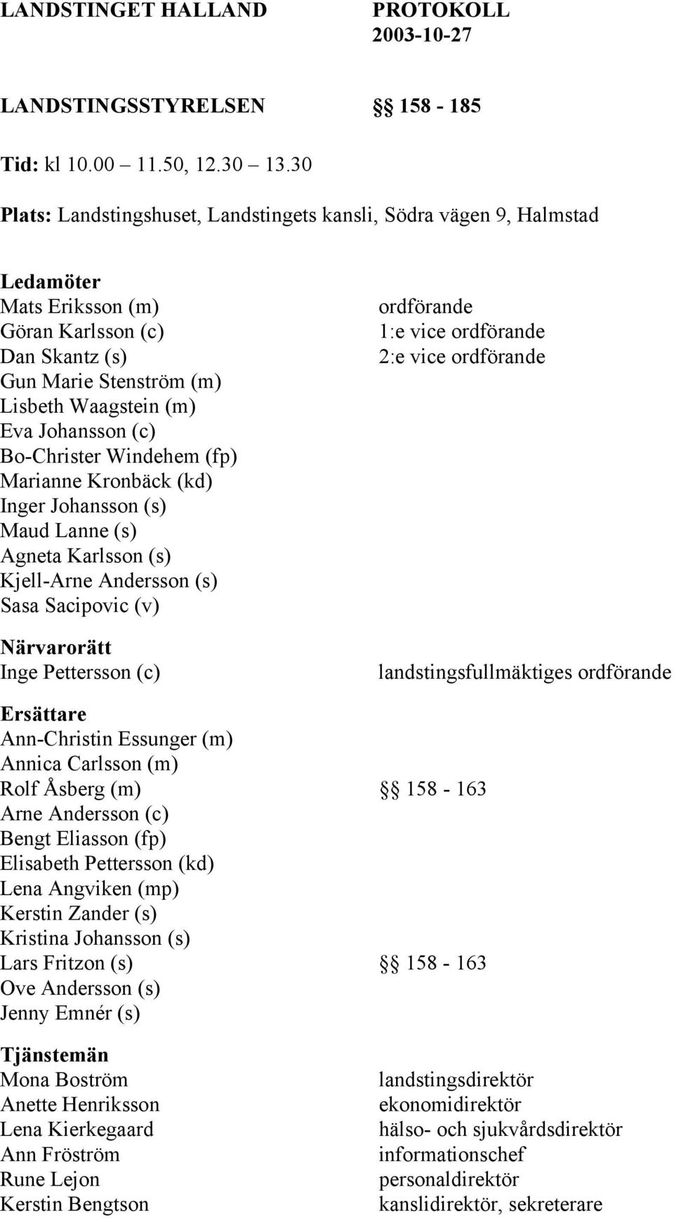 Bo-Christer Windehem (fp) Marianne Kronbäck (kd) Inger Johansson (s) Maud Lanne (s) Agneta Karlsson (s) Kjell-Arne Andersson (s) Sasa Sacipovic (v) Närvarorätt Inge Pettersson (c) ordförande 1:e vice