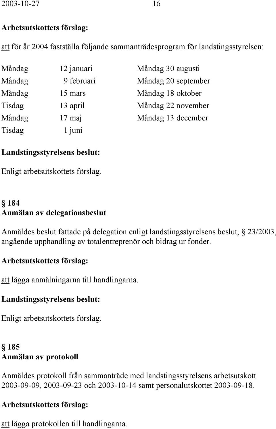 enligt landstingsstyrelsens beslut, 23/2003, angående upphandling av totalentreprenör och bidrag ur fonder. att lägga anmälningarna till handlingarna.