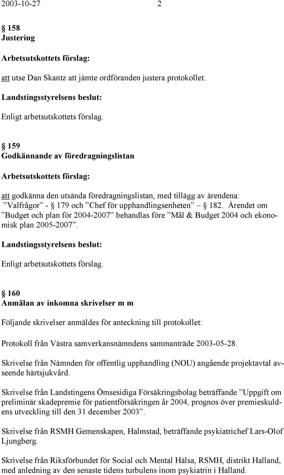 Ärendet om Budget och plan för 2004-2007 behandlas före Mål & Budget 2004 och ekonomisk plan 2005-2007.