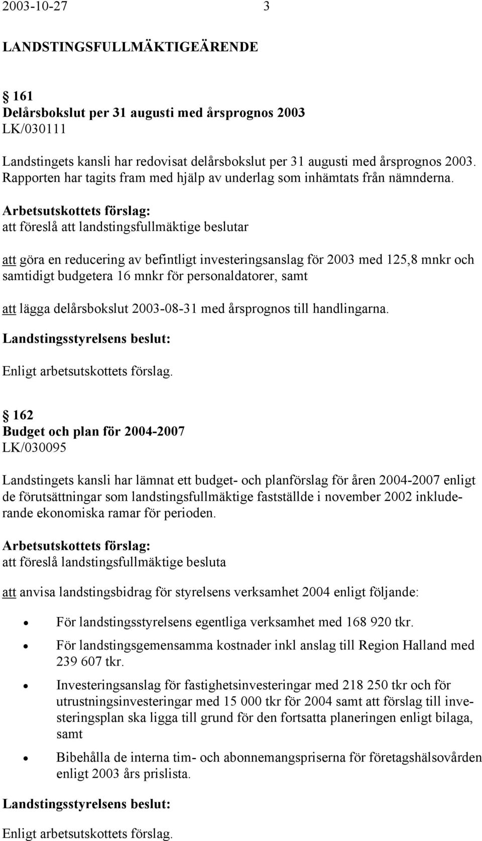 att föreslå att landstingsfullmäktige beslutar att göra en reducering av befintligt investeringsanslag för 2003 med 125,8 mnkr och samtidigt budgetera 16 mnkr för personaldatorer, samt att lägga