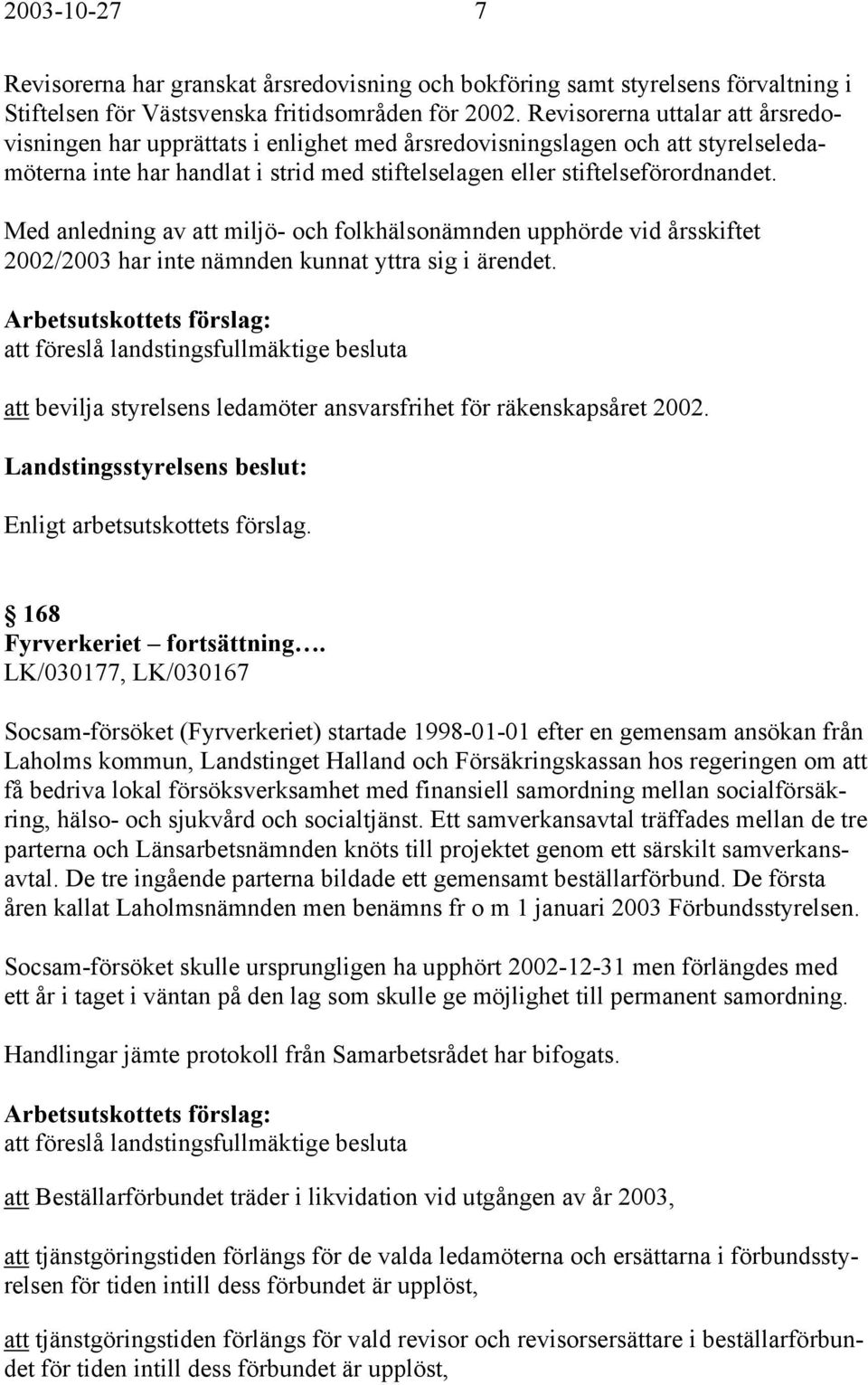 Med anledning av att miljö- och folkhälsonämnden upphörde vid årsskiftet 2002/2003 har inte nämnden kunnat yttra sig i ärendet.