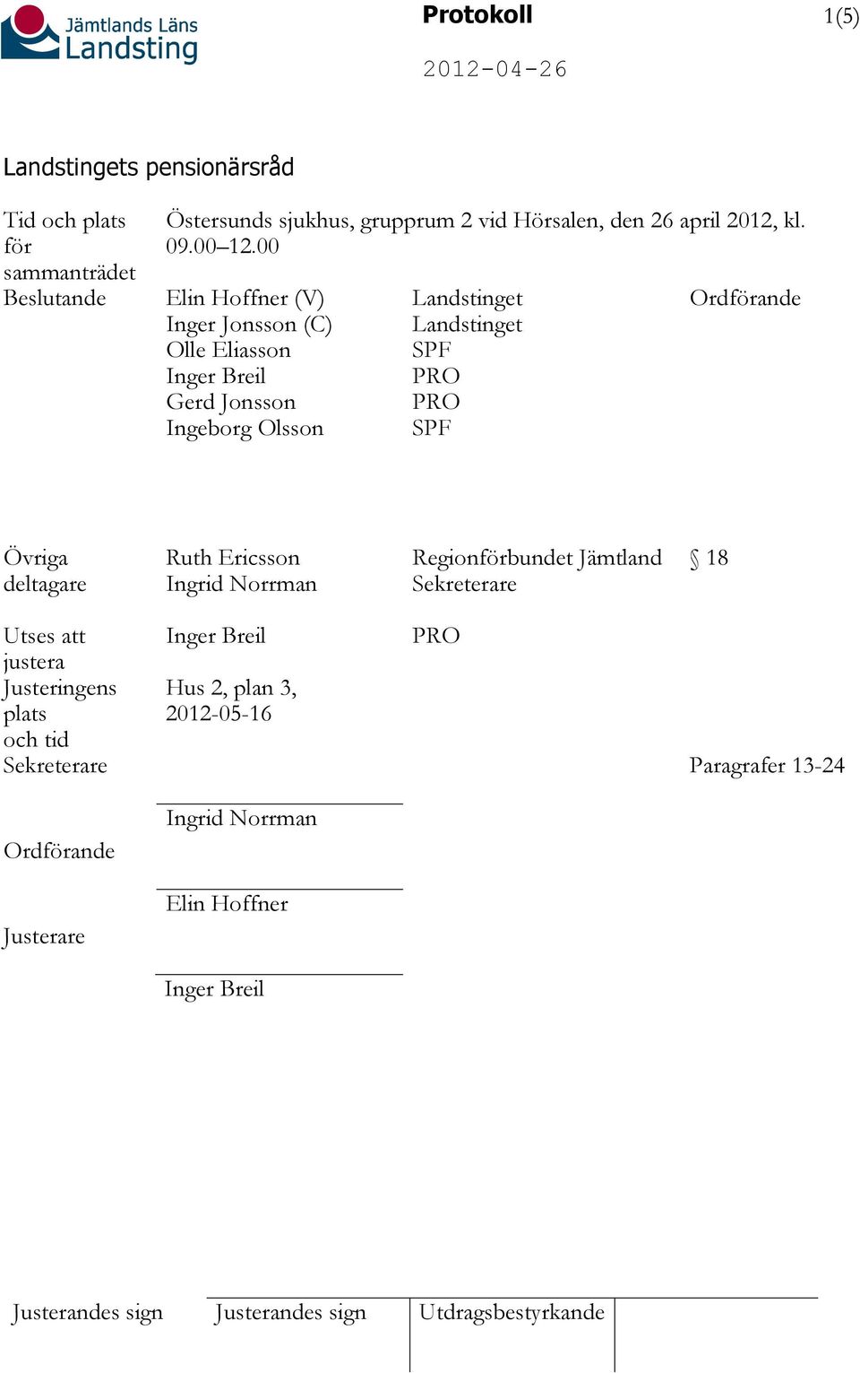 00 Elin Hoffner (V) Inger Jonsson (C) Olle Eliasson Inger Breil Gerd Jonsson Ingeborg Olsson Landstinget Landstinget SPF SPF Ordförande