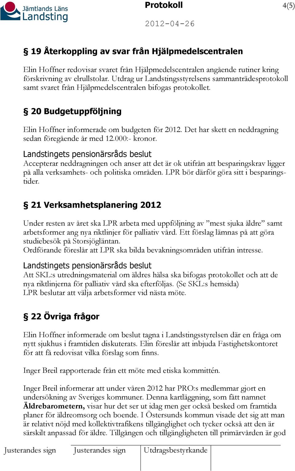 Det har skett en neddragning sedan föregående år med 12.000:- kronor. Accepterar neddragningen och anser att det är ok utifrån att besparingskrav ligger på alla verksamhets- och politiska områden.