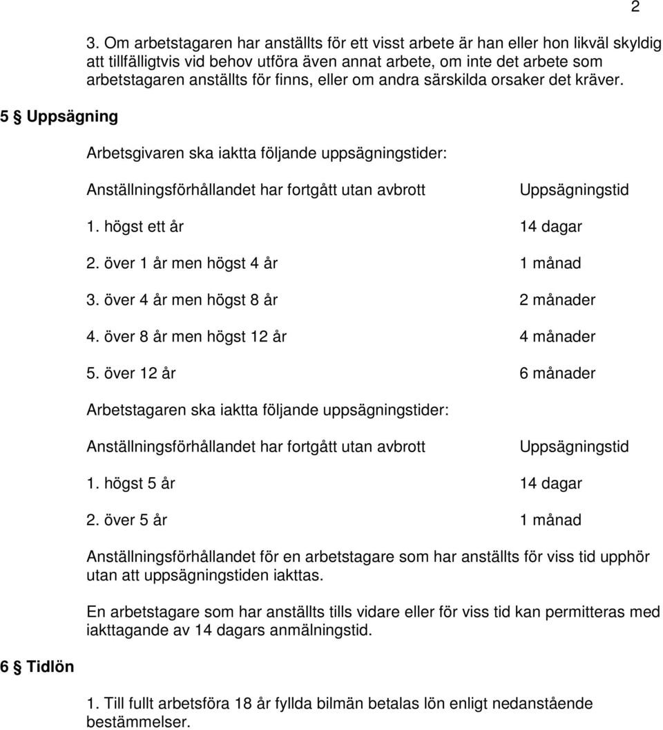 eller om andra särskilda orsaker det kräver. Arbetsgivaren ska iaktta följande uppsägningstider: 2 Anställningsförhållandet har fortgått utan avbrott Uppsägningstid 1. högst ett år 14 dagar 2.