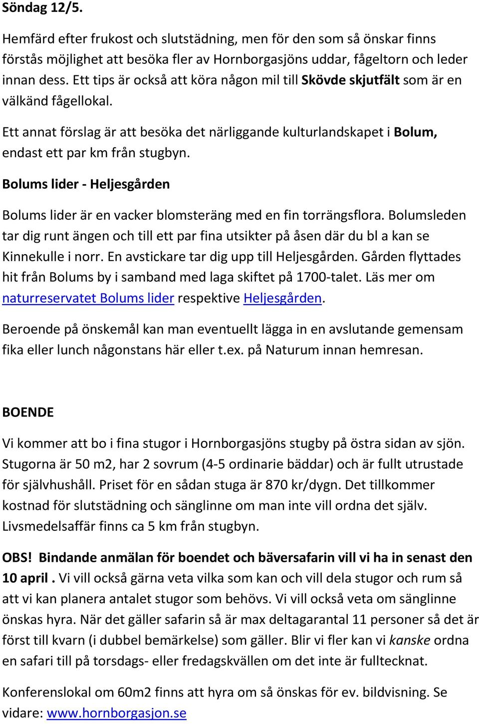 Bolums lider - Heljesgården Bolums lider är en vacker blomsteräng med en fin torrängsflora. Bolumsleden tar dig runt ängen och till ett par fina utsikter på åsen där du bl a kan se Kinnekulle i norr.