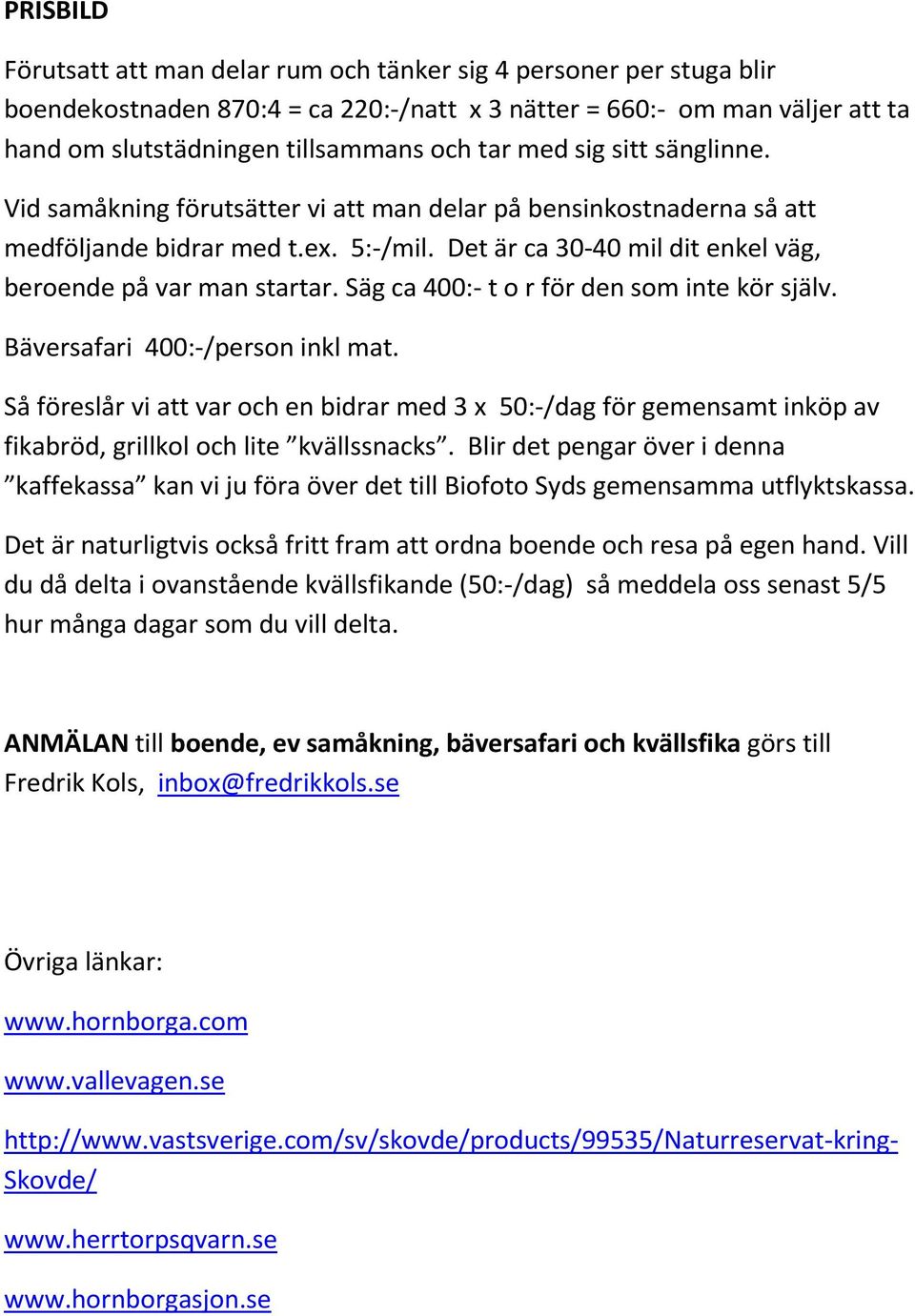 Säg ca 400:- t o r för den som inte kör själv. Bäversafari 400:-/person inkl mat. Så föreslår vi att var och en bidrar med 3 x 50:-/dag för gemensamt inköp av fikabröd, grillkol och lite kvällssnacks.