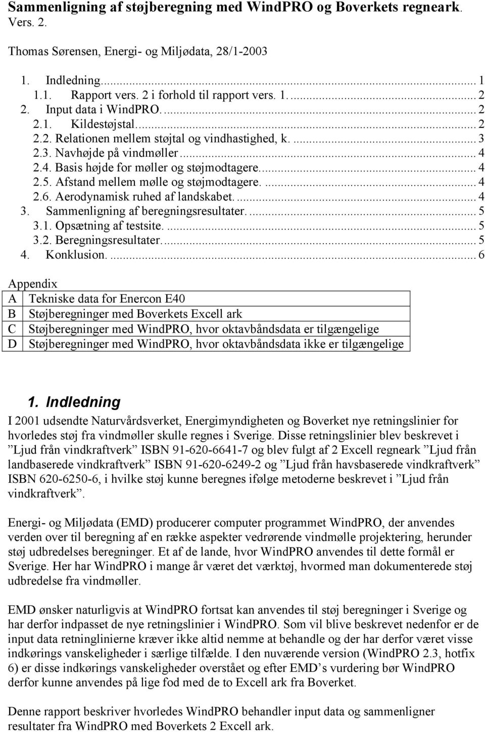 Afstand mellem mølle og støjmodtagere.... 4 2.6. Aerodynamisk ruhed af landskabet.... 4 3. Sammenligning af beregningsresultater.... 5 3.1. Opsætning af testsite.... 5 3.2. Beregningsresultater... 5 4.