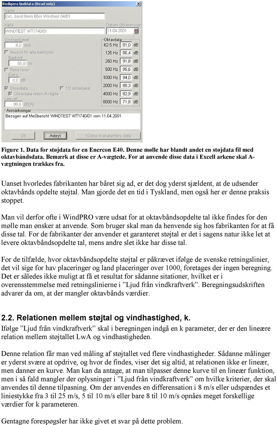 Man gjorde det en tid i Tyskland, men også her er denne praksis stoppet. Man vil derfor ofte i WindPRO være udsat for at oktavbåndsopdelte tal ikke findes for den mølle man ønsker at anvende.