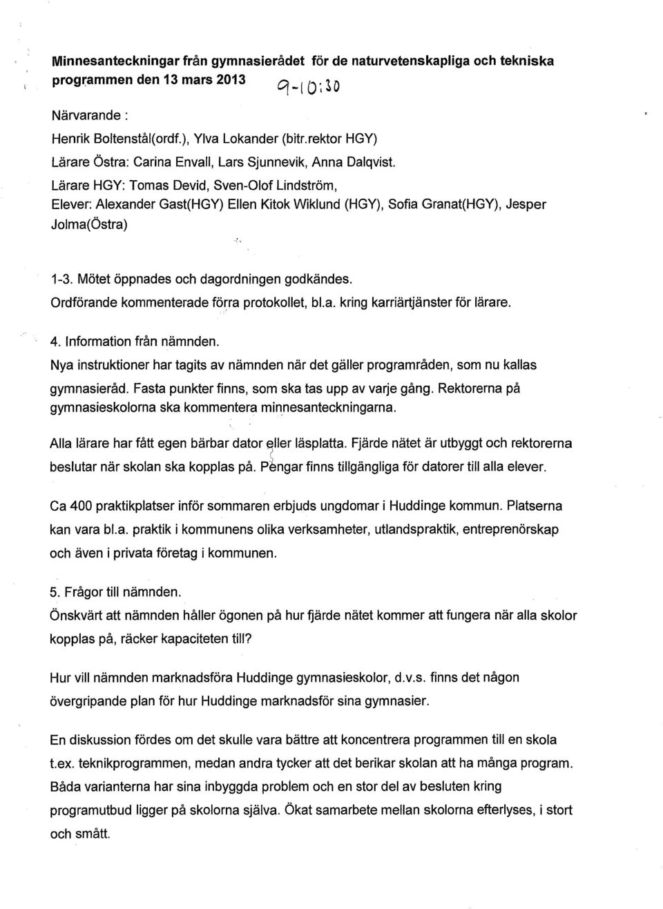 Lärare HGY: Tomas Devid, Sven-Olof Lindström, Elever: Alexander Gast(HGY) Ellen Kitok Wiklund (HGY), Sofia Granat(HGY), Jesper Jolma(Östra) 1-3. Mötet öppnades och dagordningen godkändes.