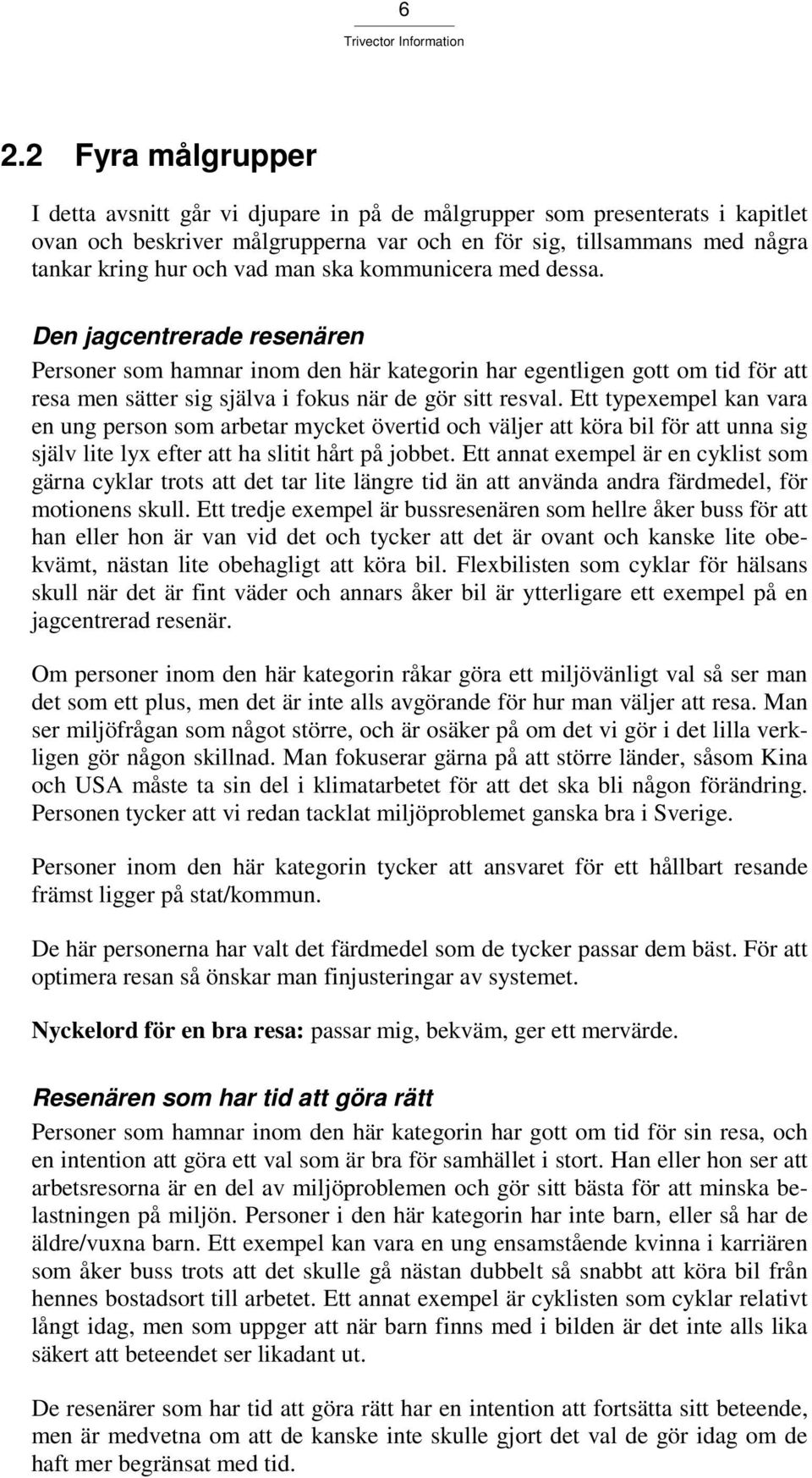 Ett typexempel kan vara en ung person som arbetar mycket övertid och väljer att köra bil för att unna sig själv lite lyx efter att ha slitit hårt på jobbet.