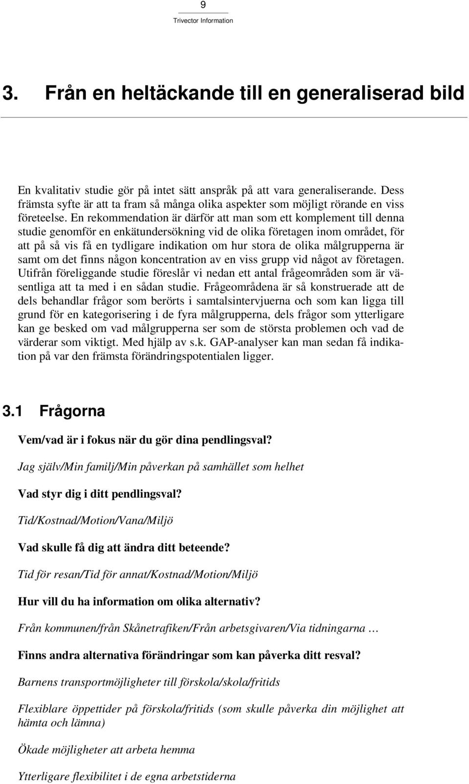 En rekommendation är därför att man som ett komplement till denna studie genomför en enkätundersökning vid de olika företagen inom området, för att på så vis få en tydligare indikation om hur stora