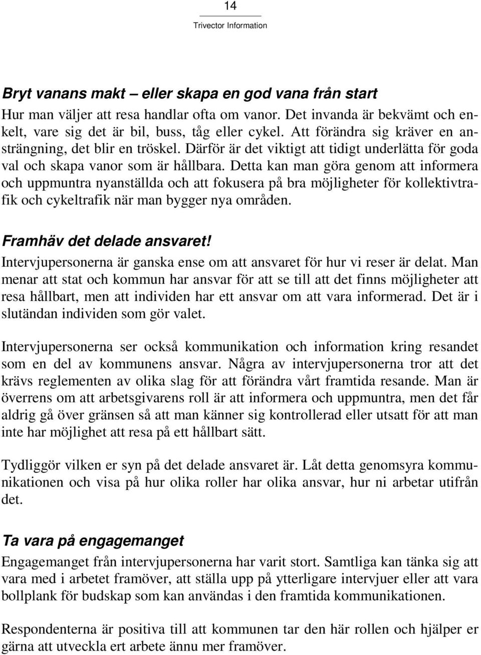 Detta kan man göra genom att informera och uppmuntra nyanställda och att fokusera på bra möjligheter för kollektivtrafik och cykeltrafik när man bygger nya områden. Framhäv det delade ansvaret!