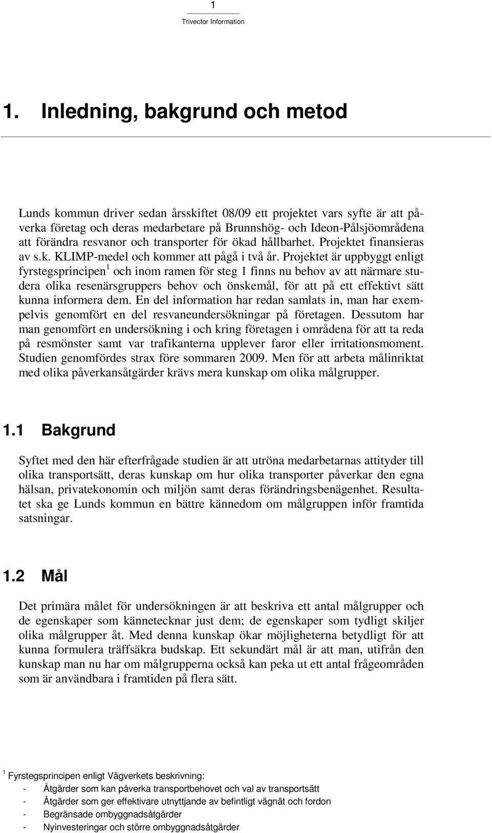 Projektet är uppbyggt enligt fyrstegsprincipen 1 och inom ramen för steg 1 finns nu behov av att närmare studera olika resenärsgruppers behov och önskemål, för att på ett effektivt sätt kunna