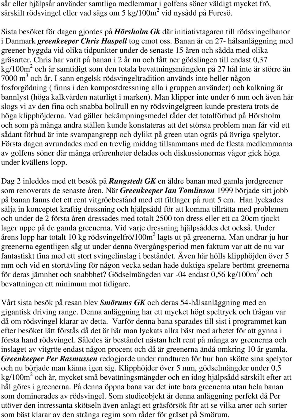 Banan är en 27- hålsanläggning med greener byggda vid olika tidpunkter under de senaste 15 åren och sådda med olika gräsarter.