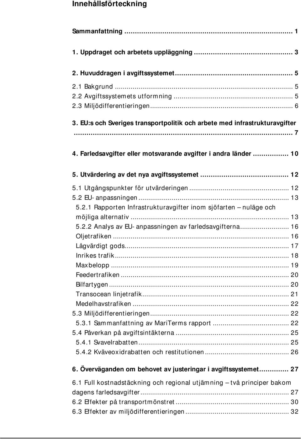 1 Utgångspunkter för utvärderingen... 12 5.2 EU-anpassningen... 13 5.2.1 Rapporten Infrastrukturavgifter inom sjöfarten nuläge och möjliga alternativ... 13 5.2.2 Analys av EU-anpassningen av farledsavgifterna.