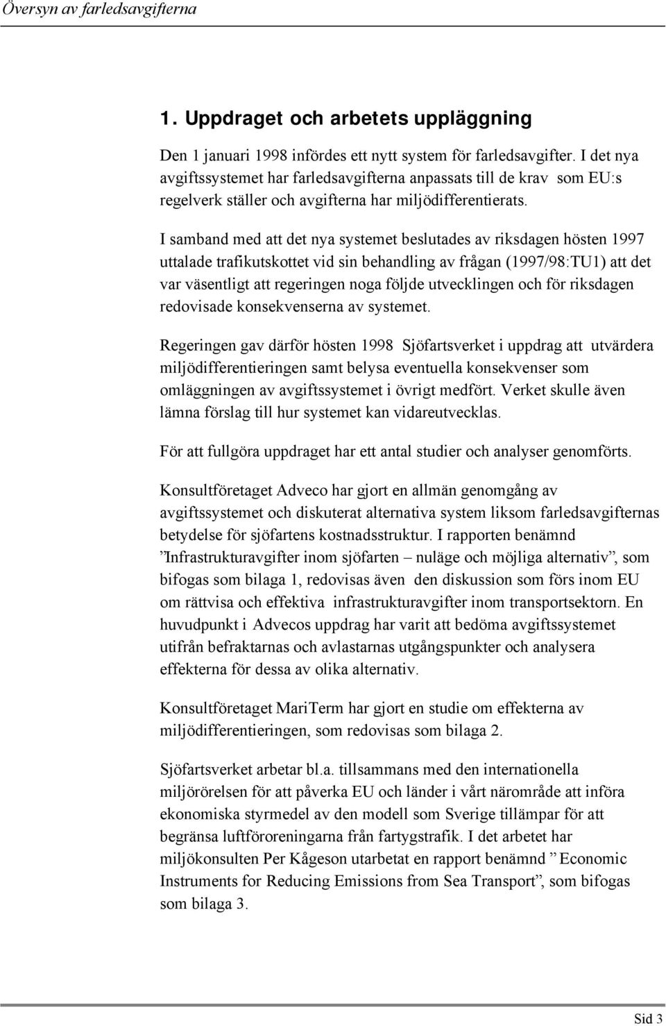 I samband med att det nya systemet beslutades av riksdagen hösten 1997 uttalade trafikutskottet vid sin behandling av frågan (1997/98:TU1) att det var väsentligt att regeringen noga följde