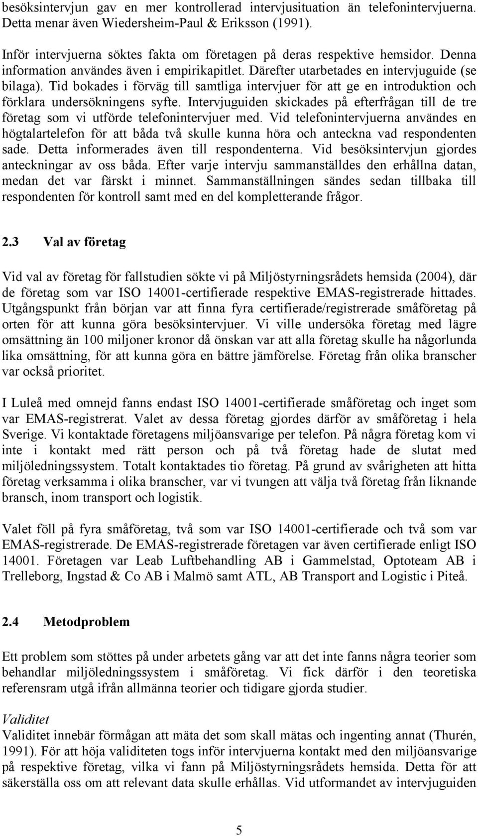 Tid bokades i förväg till samtliga intervjuer för att ge en introduktion och förklara undersökningens syfte.