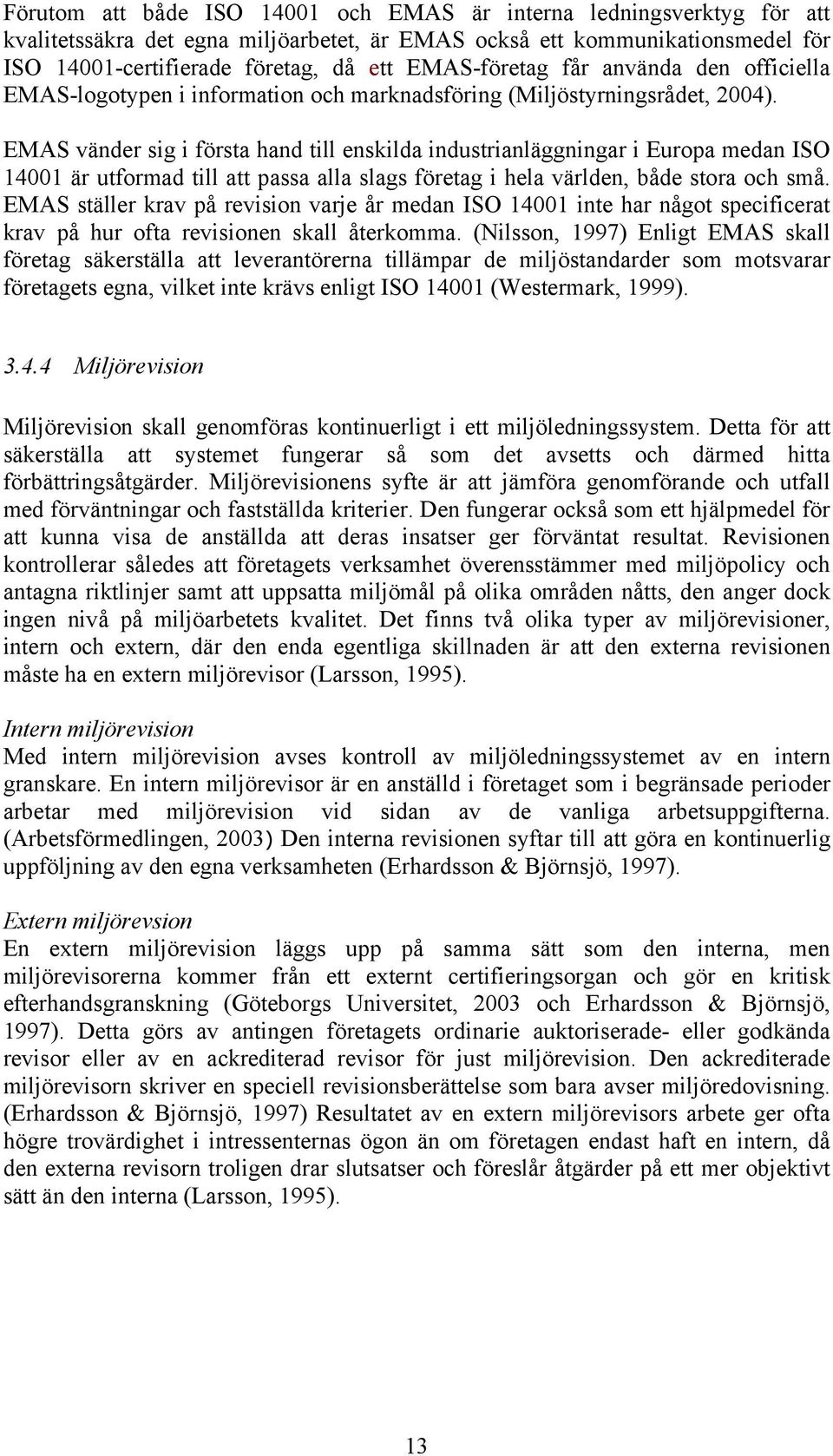 EMAS vänder sig i första hand till enskilda industrianläggningar i Europa medan ISO 14001 är utformad till att passa alla slags företag i hela världen, både stora och små.