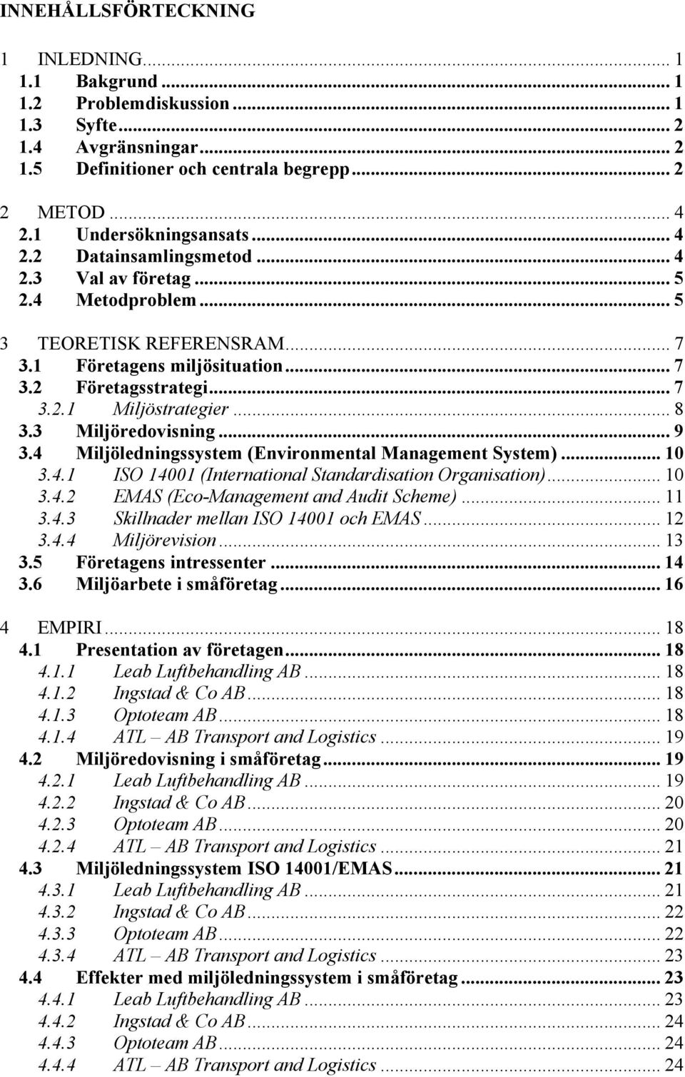 .. 8 3.3 Miljöredovisning... 9 3.4 Miljöledningssystem (Environmental Management System)... 10 3.4.1 ISO 14001 (International Standardisation Organisation)... 10 3.4.2 EMAS (Eco-Management and Audit Scheme).