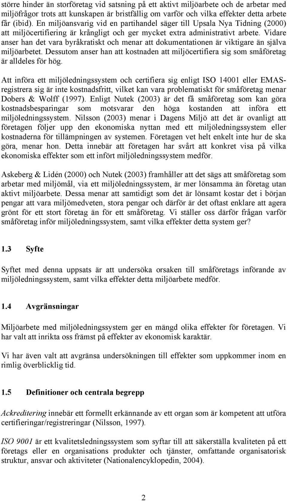 Vidare anser han det vara byråkratiskt och menar att dokumentationen är viktigare än själva miljöarbetet. Dessutom anser han att kostnaden att miljöcertifiera sig som småföretag är alldeles för hög.