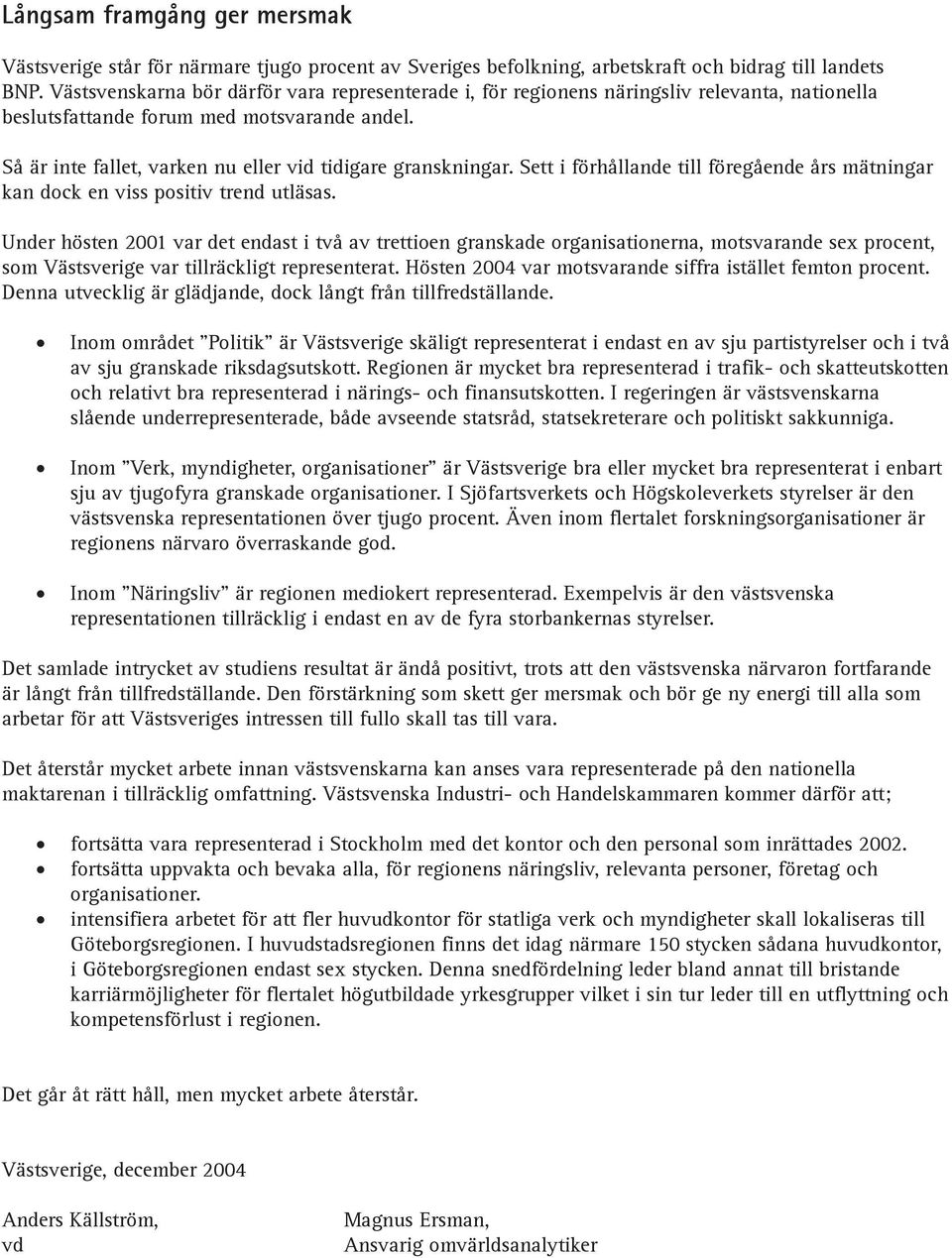 Så är inte fallet, varken nu eller vid tidigare granskningar. Sett i förhållande till föregående års mätningar kan dock en viss positiv trend utläsas.