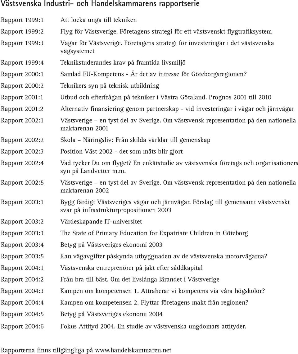 Företagens strategi för investeringar i det västsvenska vägsystemet Teknikstuderandes krav på framtida livsmiljö Samlad EU-Kompetens - Är det av intresse för Göteborgsregionen?