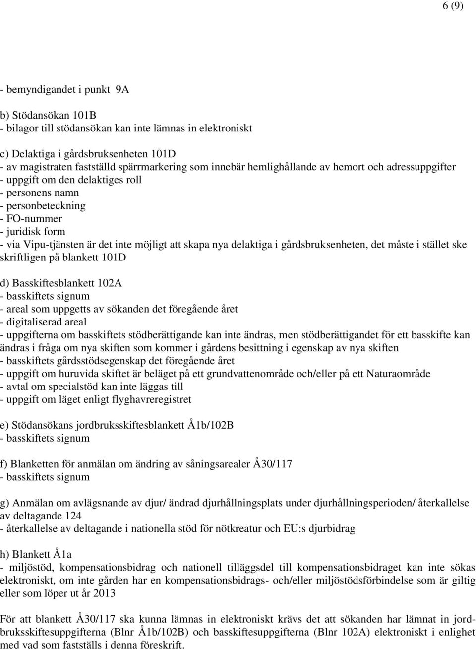 nya delaktiga i gårdsbruksenheten, det måste i stället ske skriftligen på blankett 101D d) Basskiftesblankett 102A - areal som uppgetts av sökanden det föregående året - digitaliserad areal -